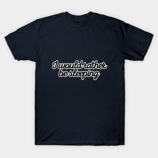 I would rather be sleeping T-Shirt